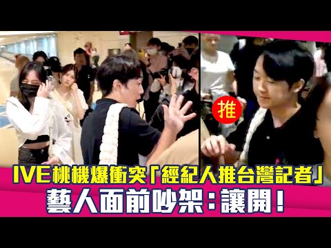 IVE桃機爆衝突「經紀人推台灣記者」　藝人面前吵架：讓開！
